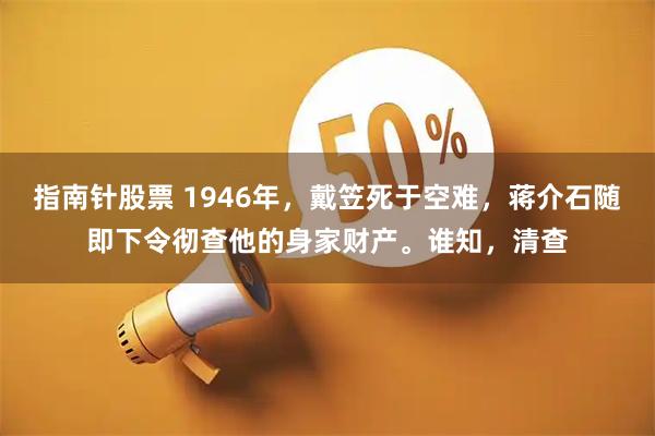 指南针股票 1946年，戴笠死于空难，蒋介石随即下令彻查他的身家财产。谁知，清查