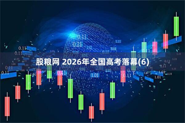 股粮网 2026年全国高考落幕(6)