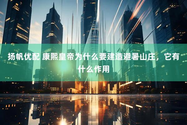 扬帆优配 康熙皇帝为什么要建造避暑山庄，它有什么作用