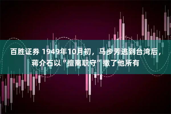 百胜证券 1949年10月初，马步芳逃到台湾后，蒋介石以“擅离职守”撤了他所有