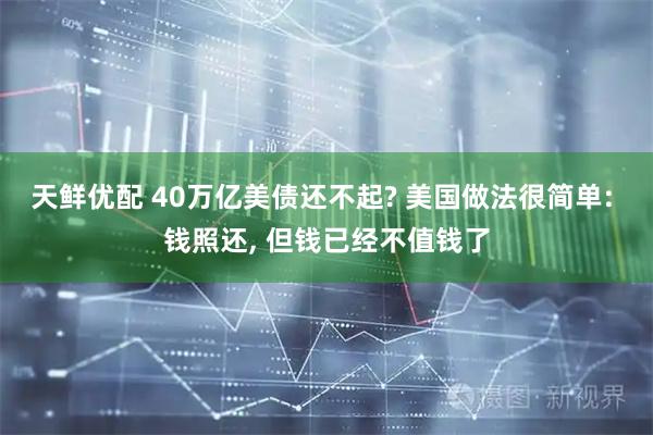 天鲜优配 40万亿美债还不起? 美国做法很简单: 钱照还, 但钱已经不值钱了